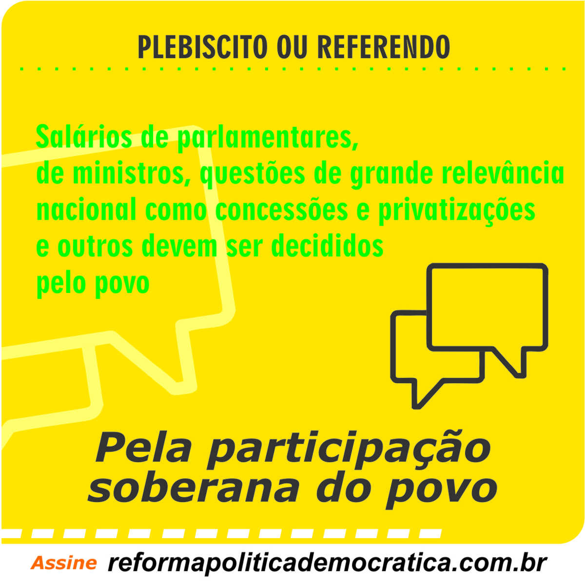 Material de divulgação da Coalizão pela Reforma Política Democrática e Eleições Limpas com os dizeres: Plebiscito ou referendo - Salários de parlamentares, de ministros, questões de grande relevância nacional, como concessões e privatizações e outros devem ser decididos pelo povo. Pela participação soberana do povo assine reformapoliticademocratica.com.br