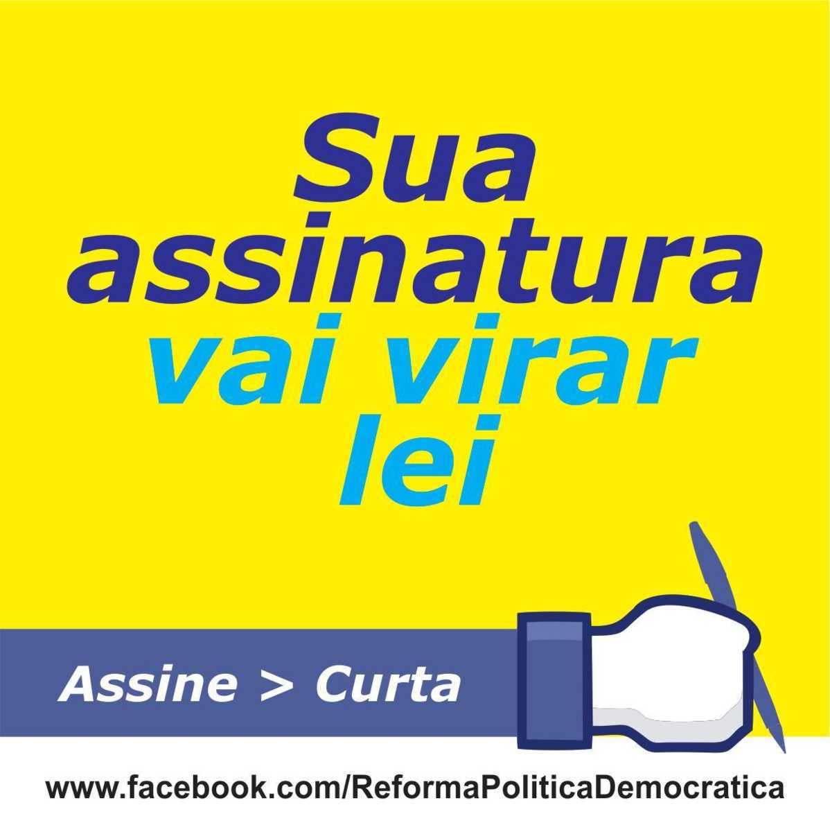 Peça gráfica com os dizeres: Sua assinatura vai virar lei. Assine. Curta. E o endereço da internet: www.facebook.com/ReformaPoliticaDemocratica